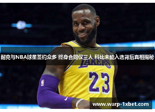 耐克与NBA球星签约众多 终身合同仅三人 科比未能入选背后真相揭秘 耐克与NBA球星签约众多 终身合同仅三人 科比未能入选背后真相揭秘