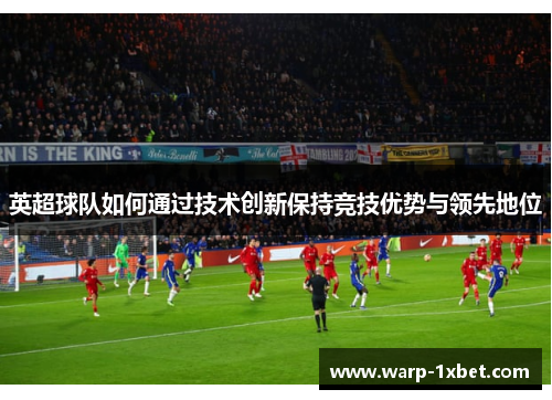 英超球队如何通过技术创新保持竞技优势与领先地位 英超球队如何通过技术创新保持竞技优势与领先地位