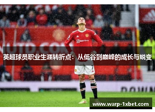 英超球员职业生涯转折点:从低谷到巅峰的成长与蜕变 英超球员职业生涯转折点:从低谷到巅峰的成长与蜕变