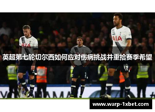 英超第七轮切尔西如何应对伤病挑战并重拾赛季希望 英超第七轮切尔西如何应对伤病挑战并重拾赛季希望