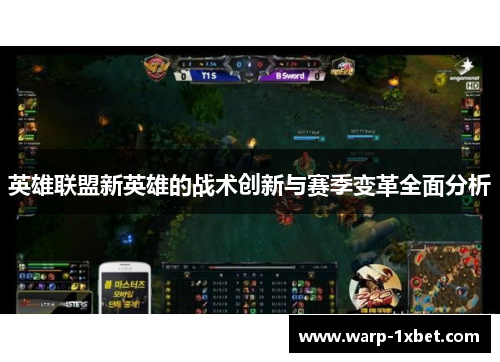 英雄联盟新英雄的战术创新与赛季变革全面分析 英雄联盟新英雄的战术创新与赛季变革全面分析