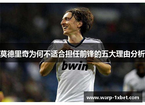 莫德里奇为何不适合担任前锋的五大理由分析 莫德里奇为何不适合担任前锋的五大理由分析