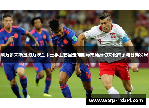 莱万多夫斯基助力波兰本土手工艺品走向国际市场推动文化传承与创新发展 莱万多夫斯基助力波兰本土手工艺品走向国际市场推动文化传承与创新发展