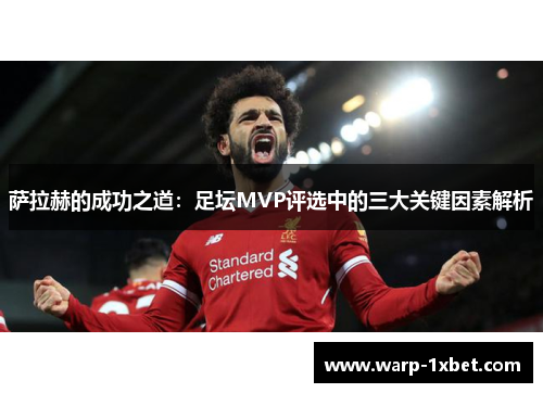 萨拉赫的成功之道:足坛MVP评选中的三大关键因素解析 萨拉赫的成功之道:足坛MVP评选中的三大关键因素解析