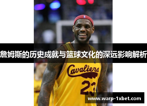 詹姆斯的历史成就与篮球文化的深远影响解析 詹姆斯的历史成就与篮球文化的深远影响解析