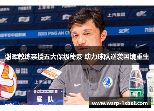 谢晖教练亲授五大保级秘笈 助力球队逆袭困境重生 谢晖教练亲授五大保级秘笈 助力球队逆袭困境重生