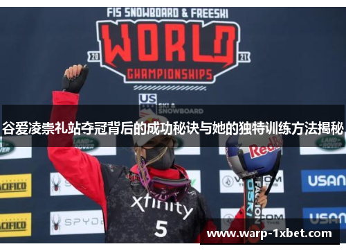 谷爱凌崇礼站夺冠背后的成功秘诀与她的独特训练方法揭秘 谷爱凌崇礼站夺冠背后的成功秘诀与她的独特训练方法揭秘