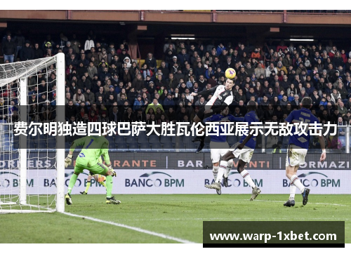 费尔明独造四球巴萨大胜瓦伦西亚展示无敌攻击力 费尔明独造四球巴萨大胜瓦伦西亚展示无敌攻击力