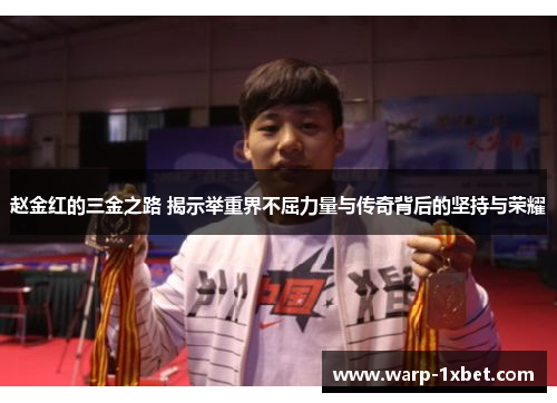 赵金红的三金之路 揭示举重界不屈力量与传奇背后的坚持与荣耀 赵金红的三金之路 揭示举重界不屈力量与传奇背后的坚持与荣耀