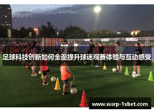 足球科技创新如何全面提升球迷观赛体验与互动感受 足球科技创新如何全面提升球迷观赛体验与互动感受
