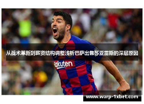 从战术革新到薪资结构调整浅析巴萨出售苏亚雷斯的深层原因 从战术革新到薪资结构调整浅析巴萨出售苏亚雷斯的深层原因