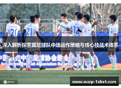 深入解析探索莫塔球队中场运作策略与核心技战术体系 深入解析探索莫塔球队中场运作策略与核心技战术体系