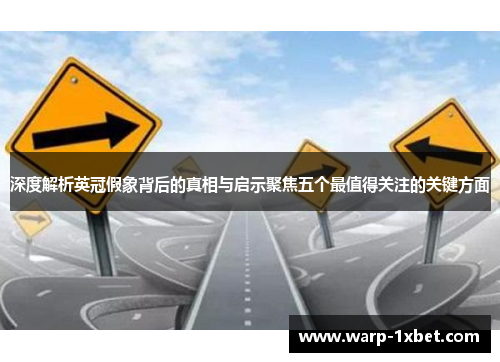 深度解析英冠假象背后的真相与启示聚焦五个最值得关注的关键方面 深度解析英冠假象背后的真相与启示聚焦五个最值得关注的关键方面