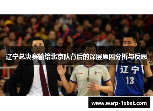 辽宁总决赛输给北京队背后的深层原因分析与反思 辽宁总决赛输给北京队背后的深层原因分析与反思