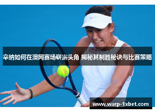 辛纳如何在澳网赛场崭露头角 揭秘其制胜秘诀与比赛策略 辛纳如何在澳网赛场崭露头角 揭秘其制胜秘诀与比赛策略