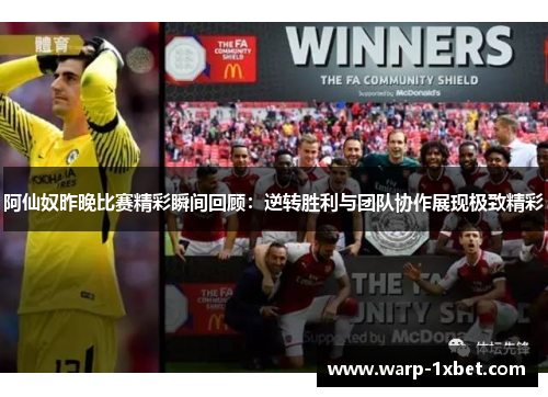 阿仙奴昨晚比赛精彩瞬间回顾:逆转胜利与团队协作展现极致精彩 阿仙奴昨晚比赛精彩瞬间回顾:逆转胜利与团队协作展现极致精彩