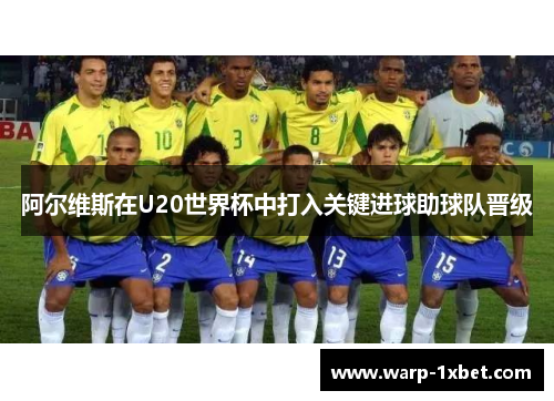 阿尔维斯在U20世界杯中打入关键进球助球队晋级 阿尔维斯在U20世界杯中打入关键进球助球队晋级