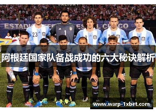 阿根廷国家队备战成功的六大秘诀解析 阿根廷国家队备战成功的六大秘诀解析