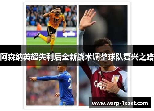 阿森纳英超失利后全新战术调整球队复兴之路 阿森纳英超失利后全新战术调整球队复兴之路