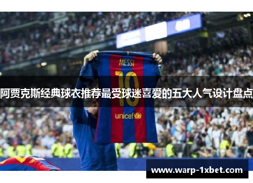 阿贾克斯经典球衣推荐最受球迷喜爱的五大人气设计盘点