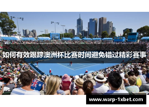 如何有效跟踪澳洲杯比赛时间避免错过精彩赛事 如何有效跟踪澳洲杯比赛时间避免错过精彩赛事