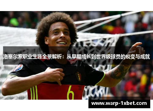 洛塞尔索职业生涯全景解析:从早期成长到世界级球员的蜕变与成就 洛塞尔索职业生涯全景解析:从早期成长到世界级球员的蜕变与成就