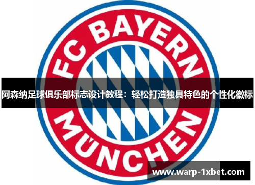 阿森纳足球俱乐部标志设计教程:轻松打造独具特色的个性化徽标 阿森纳足球俱乐部标志设计教程:轻松打造独具特色的个性化徽标