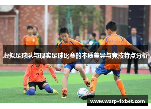 虚拟足球队与现实足球比赛的本质差异与竞技特点分析