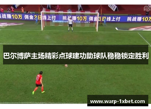 巴尔博萨主场精彩点球建功助球队稳稳锁定胜利