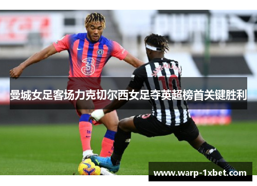 曼城女足客场力克切尔西女足夺英超榜首关键胜利